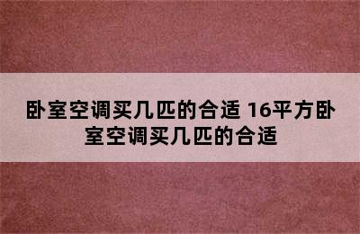 卧室空调买几匹的合适 16平方卧室空调买几匹的合适